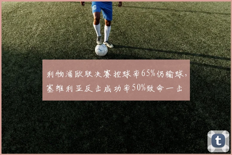 利物浦欧联决赛控球率65%仍输球,塞维利亚反击成功率50%致命一击