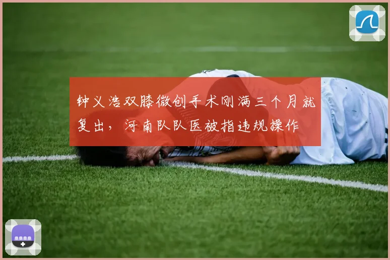 钟义浩双膝微创手术刚满三个月就复出,河南队队医被指违规操作